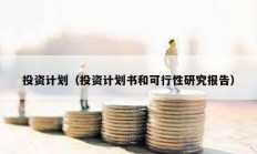 投资计划（投资计划书和可行性研究报告）
