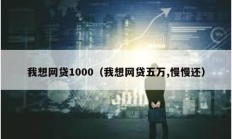 我想网贷1000（我想网贷五万,慢慢还）