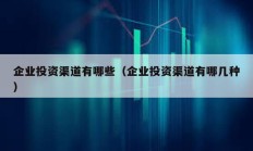企业投资渠道有哪些（企业投资渠道有哪几种）