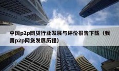 中国p2p网贷行业发展与评价报告下载（我国p2p网贷发展历程）