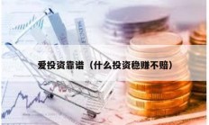 爱投资靠谱（什么投资稳赚不赔）