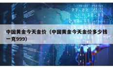 中国黄金今天金价（中国黄金今天金价多少钱一克999）