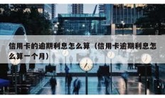 信用卡的逾期利息怎么算（信用卡逾期利息怎么算一个月）