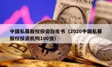 中国私募股权投资白皮书（2020中国私募股权投资机构100强）