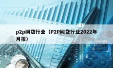 p2p网贷行业（P2P网贷行业2022年月报）