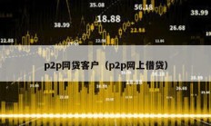 p2p网贷客户（p2p网上借贷）