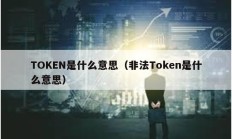 TOKEN是什么意思（非法Token是什么意思）