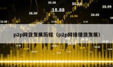 p2p网贷发展历程（p2p网络借贷发展）