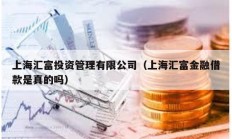 上海汇富投资管理有限公司（上海汇富金融借款是真的吗）