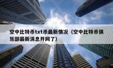 空中比特币txt币最新情况（空中比特币俱乐部最新消息开网了）