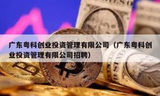 广东粤科创业投资管理有限公司（广东粤科创业投资管理有限公司招聘）