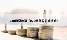 p2p网贷公司（p2p网贷公司违法吗）