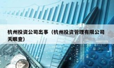 杭州投资公司出事（杭州投资管理有限公司 天眼查）
