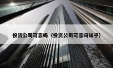 投资公司可靠吗（投资公司可靠吗知乎）