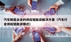 汽车制造企业的供应链融资解决方案（汽车行业供应链融资模式）