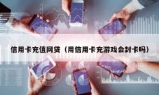 信用卡充值网贷（用信用卡充游戏会封卡吗）