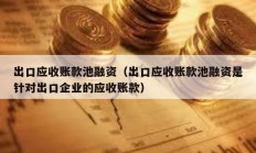 出口应收账款池融资（出口应收账款池融资是针对出口企业的应收账款）