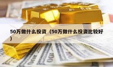 50万做什么投资（50万做什么投资比较好）