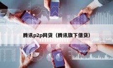 腾讯p2p网贷（腾讯旗下借贷）