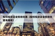 股权投资企业税收优惠（股权投资企业税收优惠有哪些）