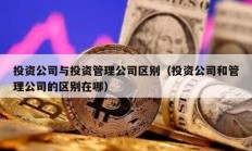 投资公司与投资管理公司区别（投资公司和管理公司的区别在哪）