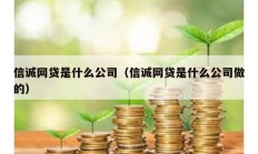 信诚网贷是什么公司（信诚网贷是什么公司做的）