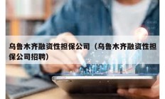 乌鲁木齐融资性担保公司（乌鲁木齐融资性担保公司招聘）