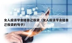 女人应该学会给自己投资（女人应该学会给自己投资的句子）