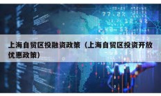 上海自贸区投融资政策（上海自贸区投资开放优惠政策）