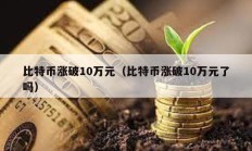 比特币涨破10万元（比特币涨破10万元了吗）