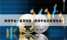 网贷平台一直发短信（网贷平台总是发短信）