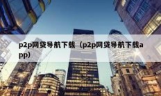 p2p网贷导航下载（p2p网贷导航下载app）