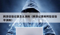 网贷征信记录怎么消除（网贷记录如何在征信中消除）