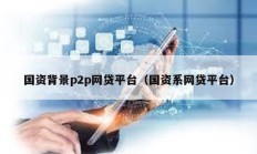 国资背景p2p网贷平台（国资系网贷平台）
