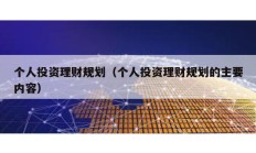 个人投资理财规划（个人投资理财规划的主要内容）