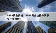 9999黄金价格（9999黄金价格今天多少一克回收）