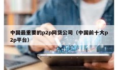 中国最重要的p2p网贷公司（中国前十大p2p平台）