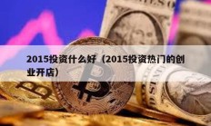 2015投资什么好（2015投资热门的创业开店）