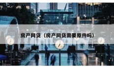房产网贷（房产网贷需要原件吗）