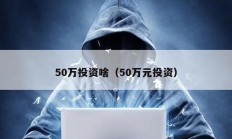 50万投资啥（50万元投资）