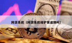 网贷系统（网贷系统维护算逾期吗）
