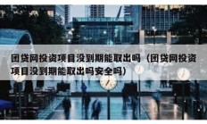 团贷网投资项目没到期能取出吗（团贷网投资项目没到期能取出吗安全吗）