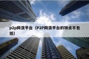 p2p网贷平台（P2P网贷平台的特点不包括）