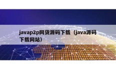 javap2p网贷源码下载（java源码下载网站）