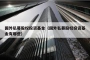 国外私募股权投资基金（国外私募股权投资基金有哪些）