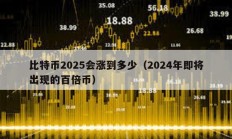 比特币2025会涨到多少（2024年即将出现的百倍币）