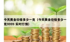 今天黄金价格多少一克（今天黄金价格多少一克9999 实时行情）
