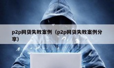 p2p网贷失败案例（p2p网贷失败案例分享）