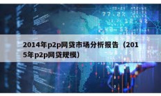 2014年p2p网贷市场分析报告（2015年p2p网贷规模）