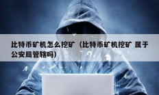 比特币矿机怎么挖矿（比特币矿机挖矿 属于公安局管辖吗）